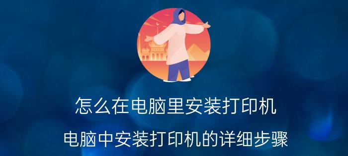 怎么在电脑里安装打印机 电脑中安装打印机的详细步骤 